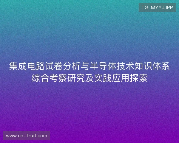 集成电路试卷分析与半导体技术知识体系综合考察研究及实践应用探索